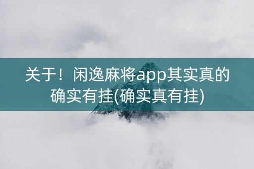 关于！闲逸麻将app其实真的确实有挂(确实真有挂)