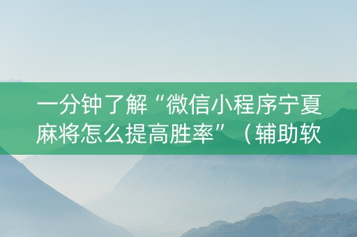 一分钟了解“微信小程序宁夏麻将怎么提高胜率”（辅助软件)