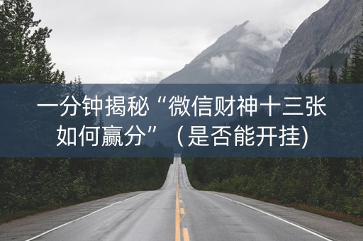 一分钟揭秘“微信财神十三张如何赢分”（是否能开挂)