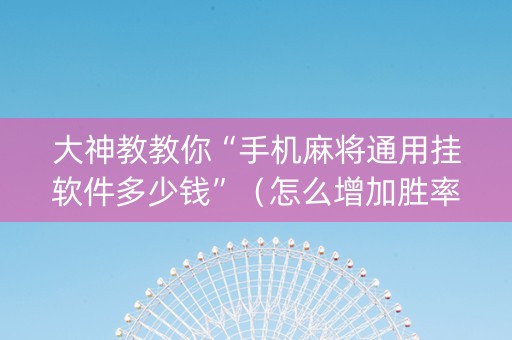 大神教教你“手机麻将通用挂软件多少钱”（怎么增加胜率)