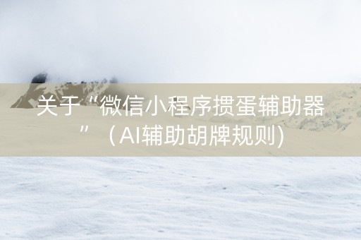 关于“微信小程序掼蛋辅助器”（AI辅助胡牌规则)