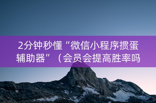 2分钟秒懂“微信小程序掼蛋辅助器”（会员会提高胜率吗)