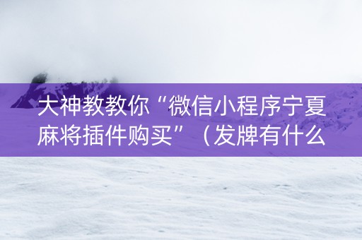 大神教教你“微信小程序宁夏麻将插件购买”（发牌有什么规律吗)