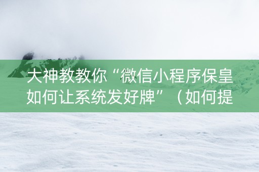 大神教教你“微信小程序保皇如何让系统发好牌”（如何提高胜率)