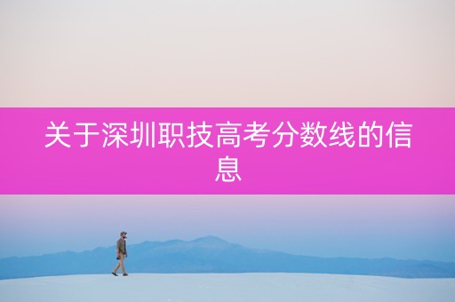 关于深圳职技高考分数线的信息