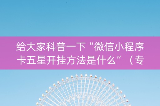 给大家科普一下“微信小程序卡五星开挂方法是什么”（专用神器)