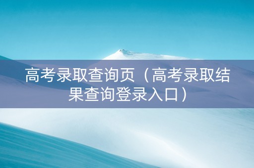 高考录取查询页（高考录取结果查询登录入口）