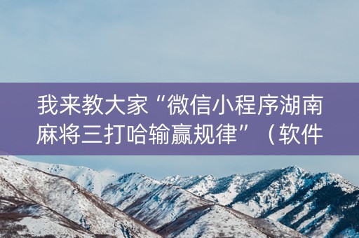 我来教大家“微信小程序湖南麻将三打哈输赢规律”（软件出售)