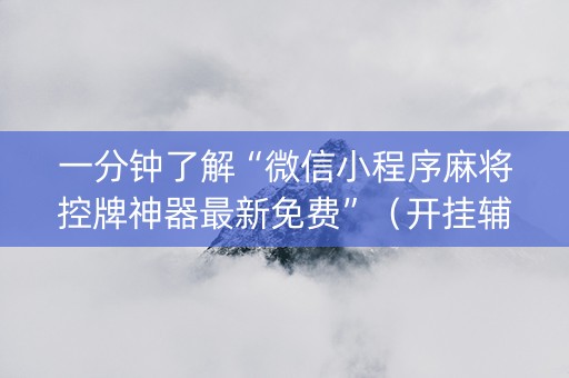 一分钟了解“微信小程序麻将控牌神器最新免费”（开挂辅助器脚本)