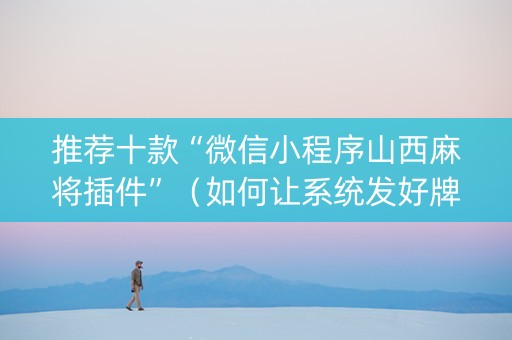 推荐十款“微信小程序山西麻将插件”（如何让系统发好牌)
