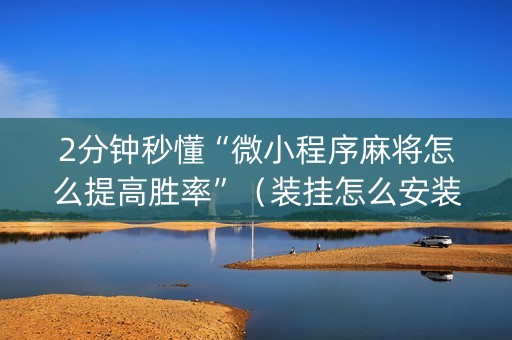 2分钟秒懂“微小程序麻将怎么提高胜率”（装挂怎么安装)