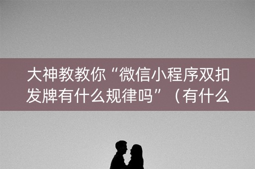 大神教教你“微信小程序双扣发牌有什么规律吗”（有什么诀窍)