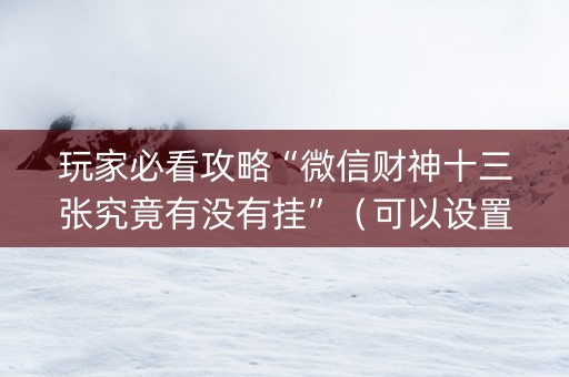 玩家必看攻略“微信财神十三张究竟有没有挂”（可以设置输赢吗)
