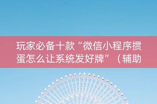 玩家必备十款“微信小程序掼蛋怎么让系统发好牌”（辅助挂发牌规律)