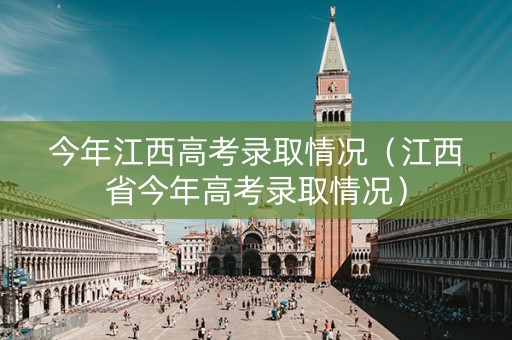 今年江西高考录取情况（江西省今年高考录取情况）