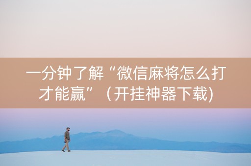 一分钟了解“微信麻将怎么打才能赢”（开挂神器下载)