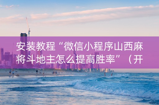 安装教程“微信小程序山西麻将斗地主怎么提高胜率”（开挂辅助器脚本)