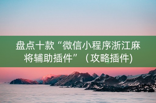 盘点十款“微信小程序浙江麻将辅助插件”（攻略插件)