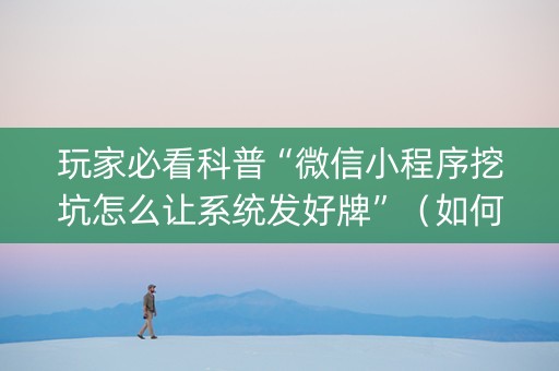 玩家必看科普“微信小程序挖坑怎么让系统发好牌”（如何让系统发好牌)