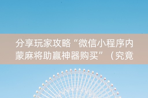 分享玩家攻略“微信小程序内蒙麻将助赢神器购买”（究竟是不是有挂)
