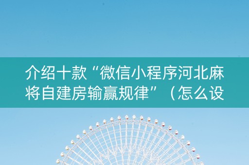 介绍十款“微信小程序河北麻将自建房输赢规律”（怎么设置能有好牌)