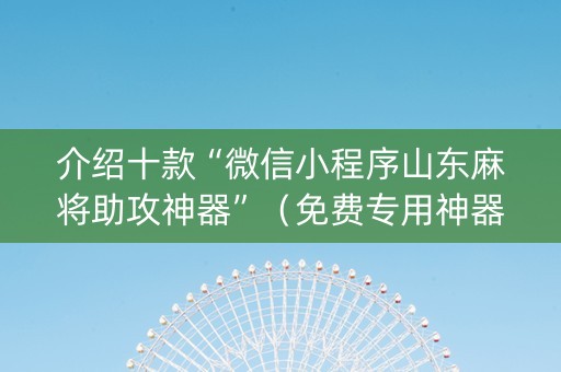 介绍十款“微信小程序山东麻将助攻神器”（免费专用神器)