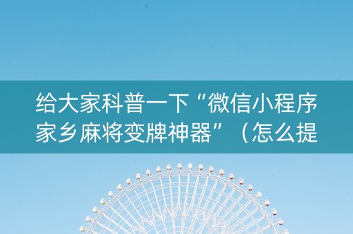 给大家科普一下“微信小程序家乡麻将变牌神器”（怎么提高胜率)
