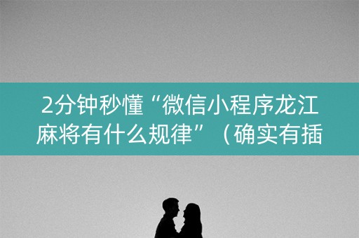 2分钟秒懂“微信小程序龙江麻将有什么规律”（确实有插件吗)