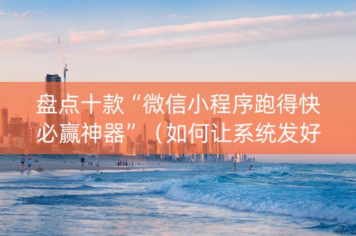 盘点十款“微信小程序跑得快必赢神器”（如何让系统发好牌)