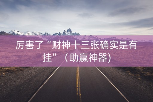 厉害了“财神十三张确实是有挂”（助赢神器)