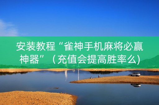 安装教程“雀神手机麻将必赢神器”（充值会提高胜率么)