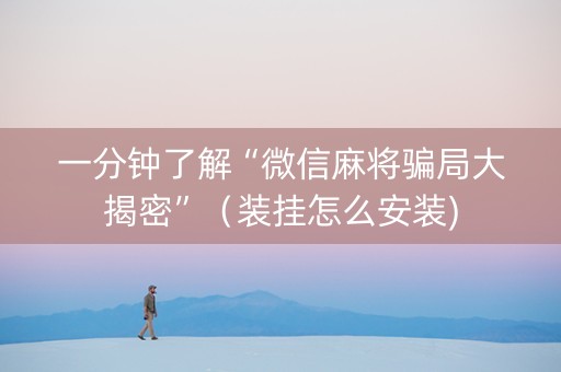 一分钟了解“微信麻将骗局大揭密”（装挂怎么安装)