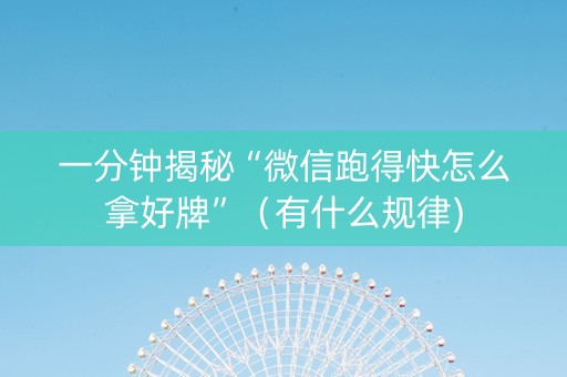一分钟揭秘“微信跑得快怎么拿好牌”（有什么规律)