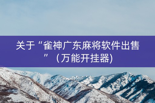 关于“雀神广东麻将软件出售”（万能开挂器)