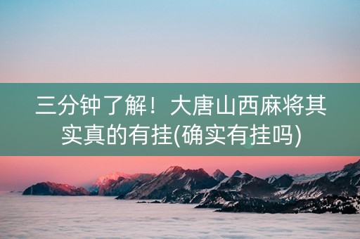 三分钟了解！大唐山西麻将其实真的有挂(确实有挂吗)