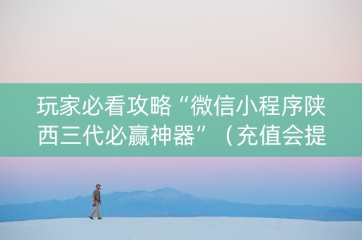 玩家必看攻略“微信小程序陕西三代必赢神器”（充值会提高胜率么)