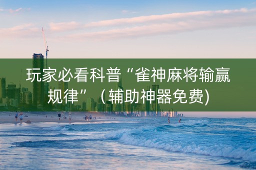 玩家必看科普“雀神麻将输赢规律”（辅助神器免费)