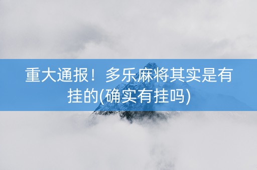 重大通报！多乐麻将其实是有挂的(确实有挂吗)