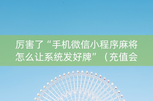 厉害了“手机微信小程序麻将怎么让系统发好牌”（充值会提高胜率么)