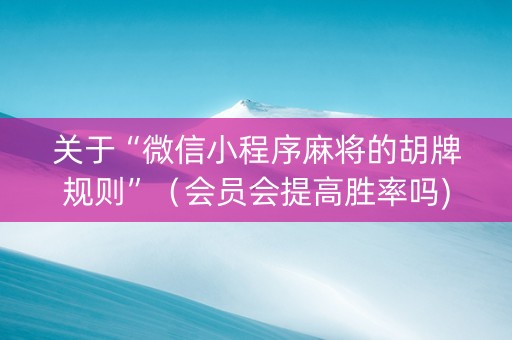关于“微信小程序麻将的胡牌规则”(会员会提高胜率吗) 关于“微信小程序麻将的胡牌规则”(会员会提高胜率吗)