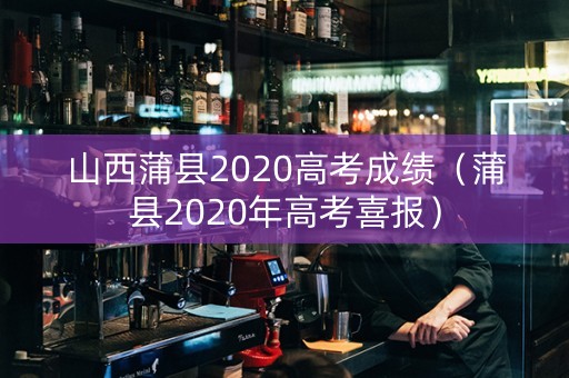 山西蒲县2020高考成绩（蒲县2020年高考喜报）