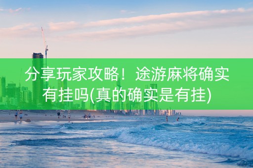 分享玩家攻略！途游麻将确实有挂吗(真的确实是有挂)