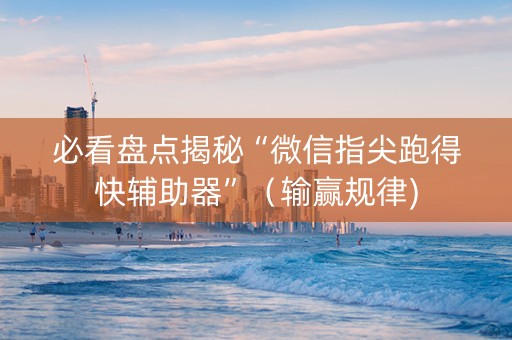必看盘点揭秘“微信指尖跑得快辅助器”（输赢规律)