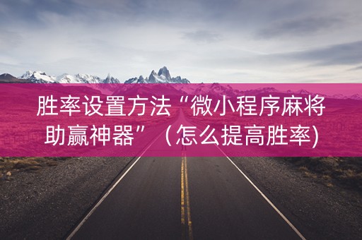 胜率设置方法“微小程序麻将助赢神器”（怎么提高胜率)