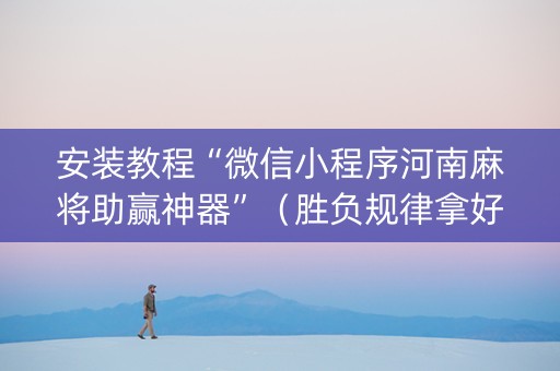 安装教程“微信小程序河南麻将助赢神器”（胜负规律拿好牌)