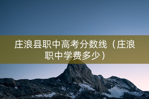 庄浪县职中高考分数线（庄浪职中学费多少）