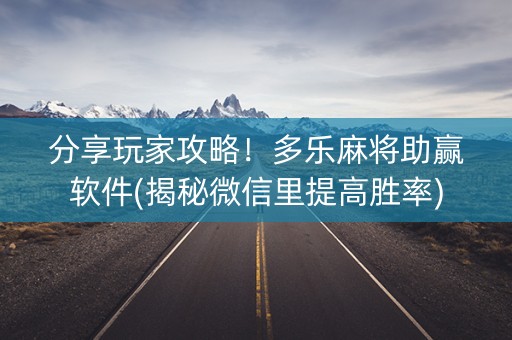 分享玩家攻略！多乐麻将助赢软件(揭秘微信里提高胜率)