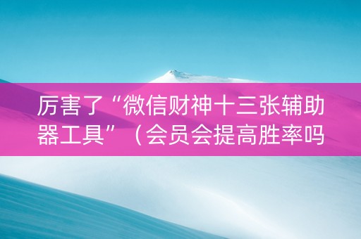 厉害了“微信财神十三张辅助器工具”（会员会提高胜率吗)