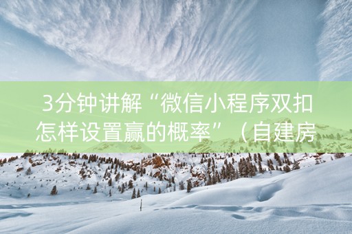 3分钟讲解“微信小程序双扣怎样设置赢的概率”（自建房怎么拿好牌)