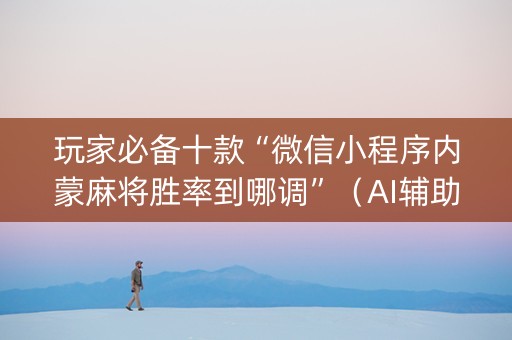 玩家必备十款“微信小程序内蒙麻将胜率到哪调”（AI辅助胡牌规则)